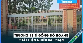 Phát hiện hàng loạt sai phạm tại ngôi trường 13 tỉ đồng bỏ hoang