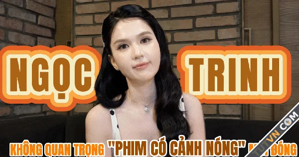 Ngọc Trinh Không quan trọng phim có 039cảnh nóng039 mới đóng-1.webp