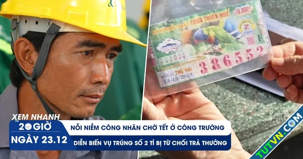 Xem nhanh 20h ngày 2312 Nỗi niềm công nhân chờ tết | Diễn biến vụ trúng số 2 tỉ bị từ chối tr...webp