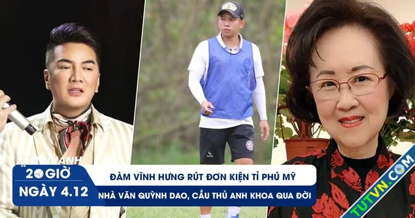 Xem nhanh 20h ngày 412 Lý do Đàm Vĩnh Hưng rút đơn kiện | Vĩnh biệt nhà văn Quỳnh Dao cầu thủ...webp