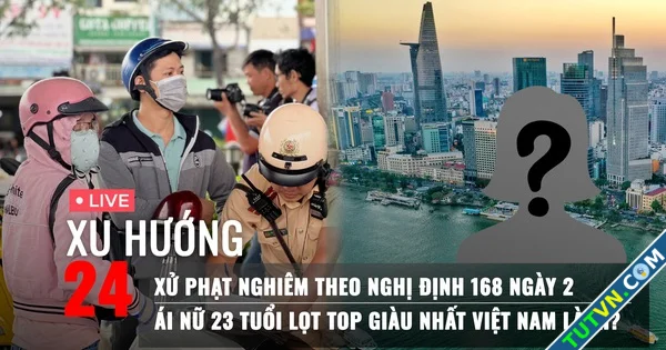 Xu Hướng 24 Xử phạt nghiêm theo Nghị định 168 ngày 3 | Ái nữ 23 tuổi lọt top giàu nhất là ai-1.webp